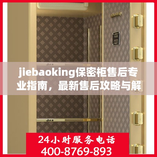 jiebaoking保密柜售后专业指南，最新售后攻略与解决方案