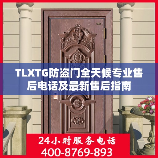 TLXTG防盗门全天候专业售后电话及最新售后指南