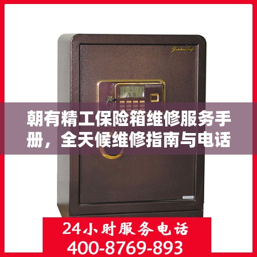 朝有精工保险箱维修服务手册，全天候维修指南与电话全解析