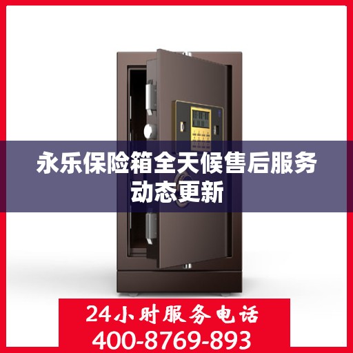 永乐保险箱全天候售后服务动态更新