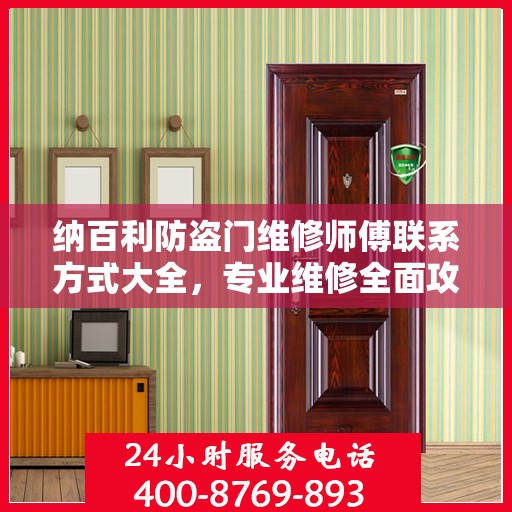 纳百利防盗门维修师傅联系方式大全，专业维修全面攻略