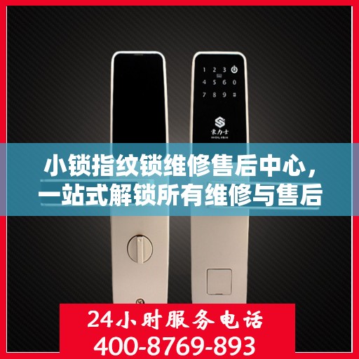 小锁指纹锁维修售后中心，一站式解锁所有维修与售后问题