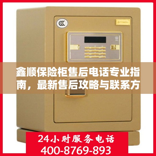 鑫顺保险柜售后电话专业指南，最新售后攻略与联系方式
