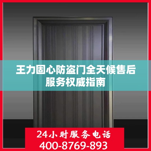 王力固心防盗门全天候售后服务权威指南