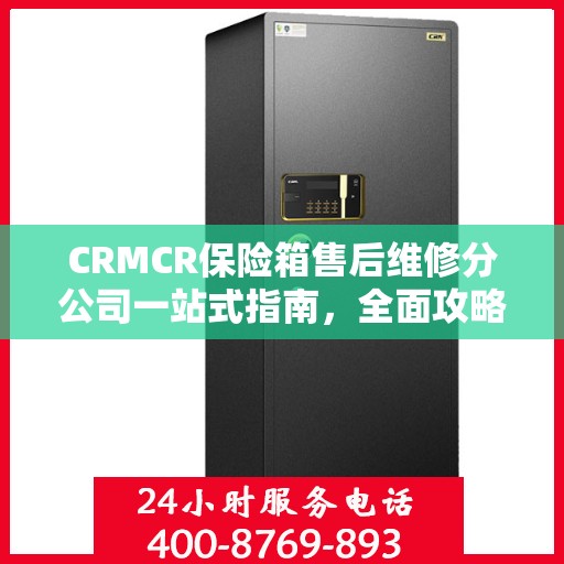 CRMCR保险箱售后维修分公司一站式指南，全面攻略与细节解析