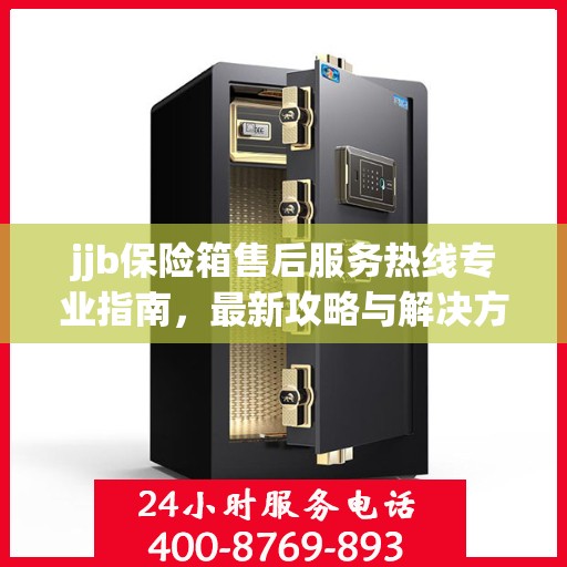 jjb保险箱售后服务热线专业指南，最新攻略与解决方案