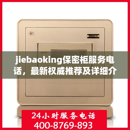 jiebaoking保密柜服务电话，最新权威推荐及详细介绍