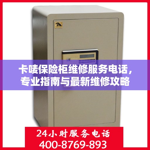 卡唛保险柜维修服务电话，专业指南与最新维修攻略