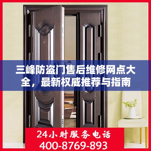 三峰防盗门售后维修网点大全，最新权威推荐与指南