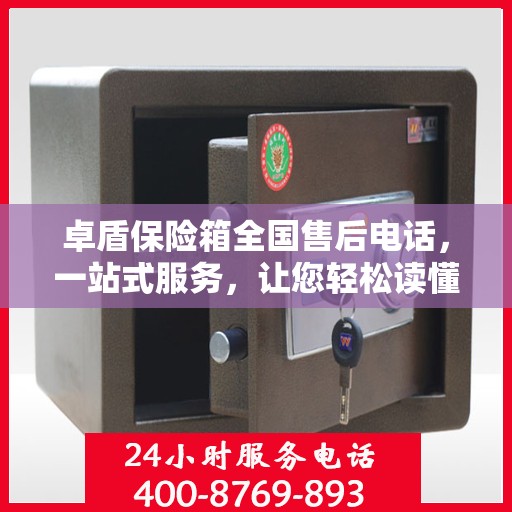 卓盾保险箱全国售后电话，一站式服务，让您轻松读懂售后保障！