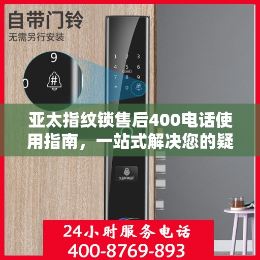 亚太指纹锁售后400电话使用指南，一站式解决您的疑问和需求
