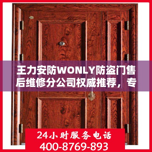 王力安防WONLY防盗门售后维修分公司权威推荐，专业维修服务新标杆
