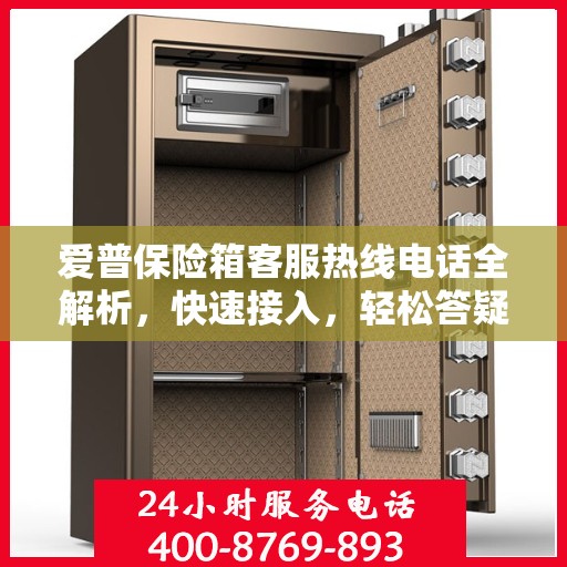 爱普保险箱客服热线电话全解析，快速接入，轻松答疑