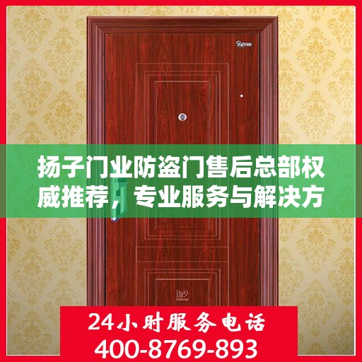 扬子门业防盗门售后总部权威推荐，专业服务与解决方案