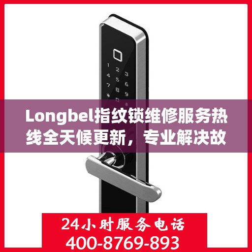Longbel指纹锁维修服务热线全天候更新，专业解决故障最新动态