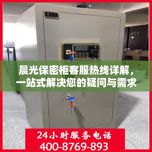 晨光保密柜客服热线详解，一站式解决您的疑问与需求