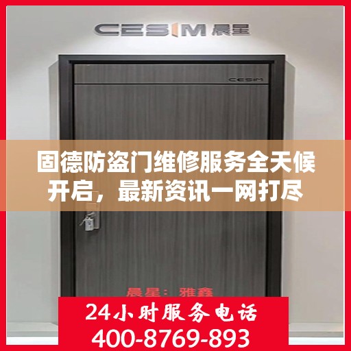 固德防盗门维修服务全天候开启，最新资讯一网打尽