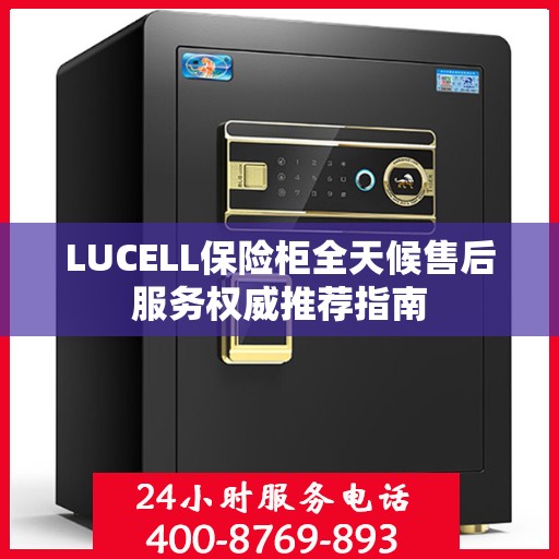 LUCELL保险柜全天候售后服务权威推荐指南
