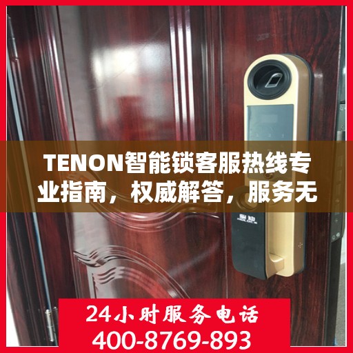 TENON智能锁客服热线专业指南，权威解答，服务无忧
