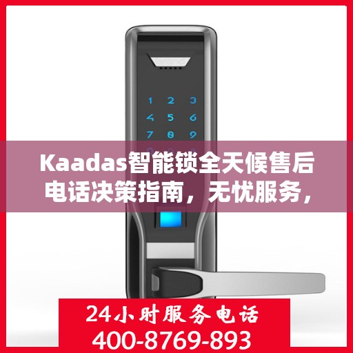 Kaadas智能锁全天候售后电话决策指南，无忧服务，贴心保障