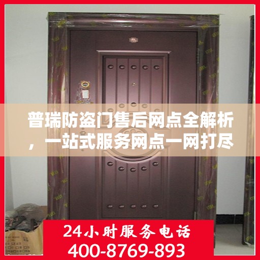 普瑞防盗门售后网点全解析，一站式服务网点一网打尽
