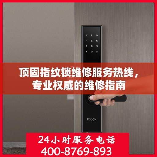 顶固指纹锁维修服务热线，专业权威的维修指南