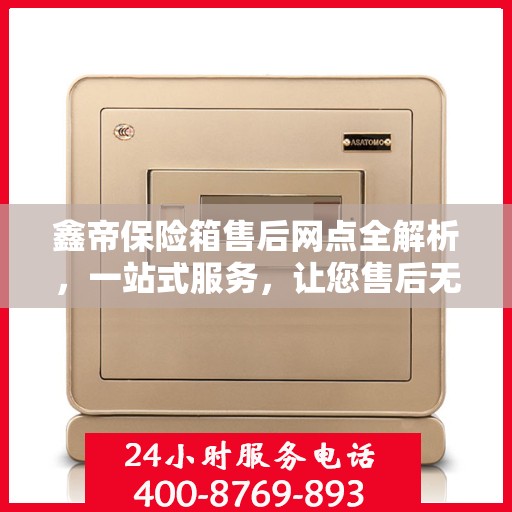 鑫帝保险箱售后网点全解析，一站式服务，让您售后无忧！