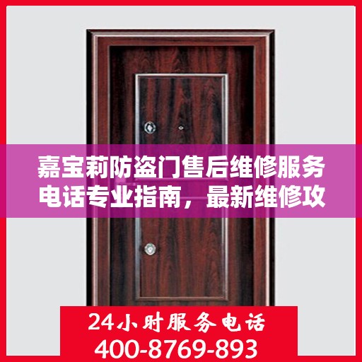 嘉宝莉防盗门售后维修服务电话专业指南，最新维修攻略与联系方式