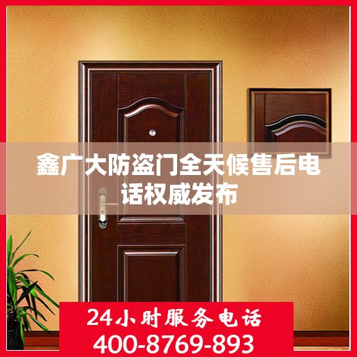 鑫广大防盗门全天候售后电话权威发布