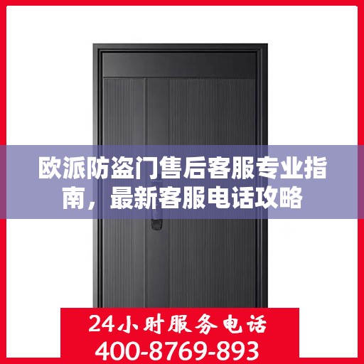 欧派防盗门售后客服专业指南，最新客服电话攻略