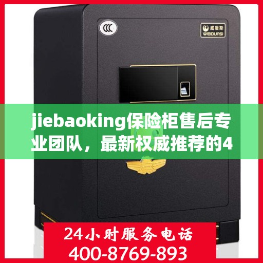 jiebaoking保险柜售后专业团队，最新权威推荐的400电话售后保障服务