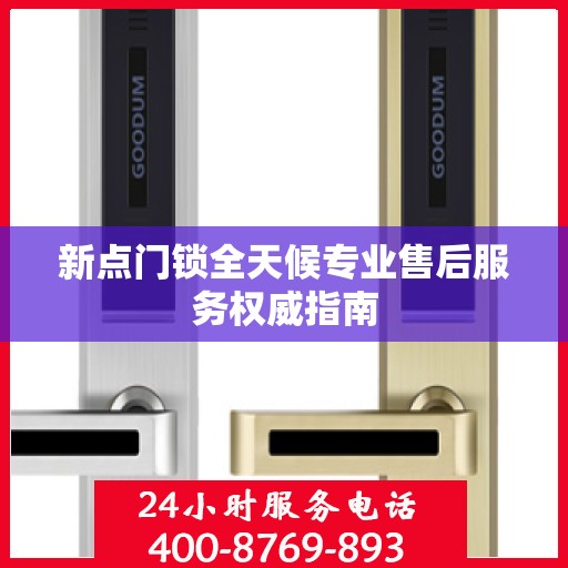 新点门锁全天候专业售后服务权威指南