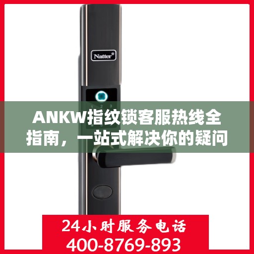 ANKW指纹锁客服热线全指南，一站式解决你的疑问与需求