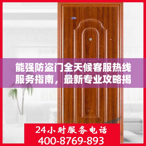能强防盗门全天候客服热线服务指南，最新专业攻略揭秘