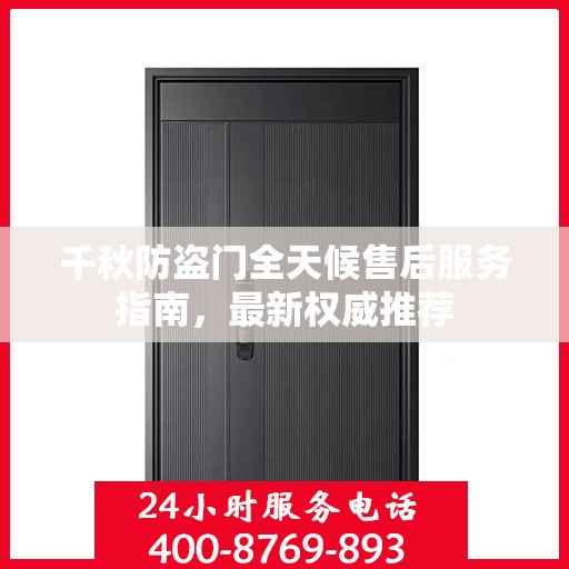 千秋防盗门全天候售后服务指南，最新权威推荐