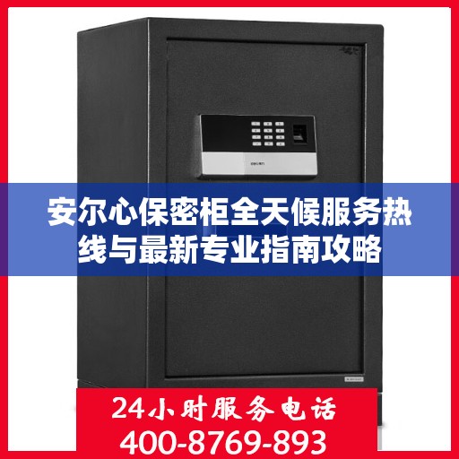安尔心保密柜全天候服务热线与最新专业指南攻略