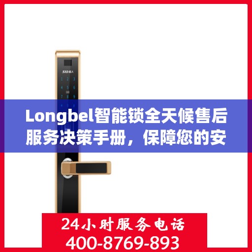 Longbel智能锁全天候售后服务决策手册，保障您的安全与无忧体验