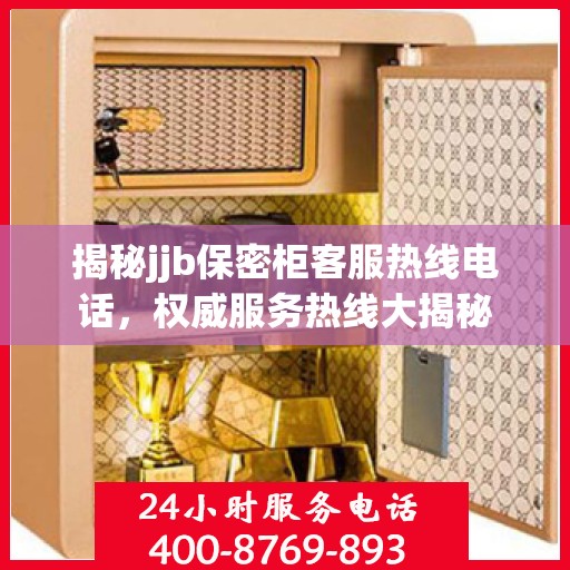 揭秘jjb保密柜客服热线电话，权威服务热线大揭秘