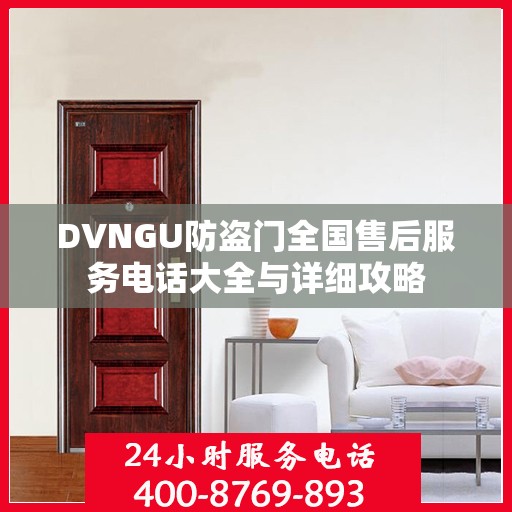DVNGU防盗门全国售后服务电话大全与详细攻略
