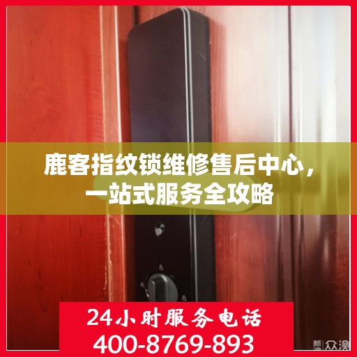 鹿客指纹锁维修售后中心，一站式服务全攻略