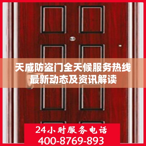 天威防盗门全天候服务热线最新动态及资讯解读