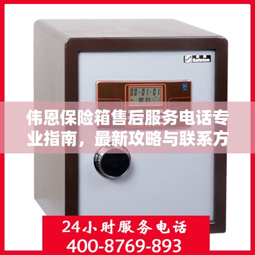 伟恩保险箱售后服务电话专业指南，最新攻略与联系方式揭秘
