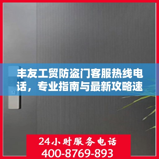 丰友工贸防盗门客服热线电话，专业指南与最新攻略速览