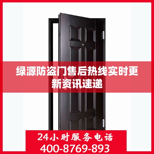 绿源防盗门售后热线实时更新资讯速递