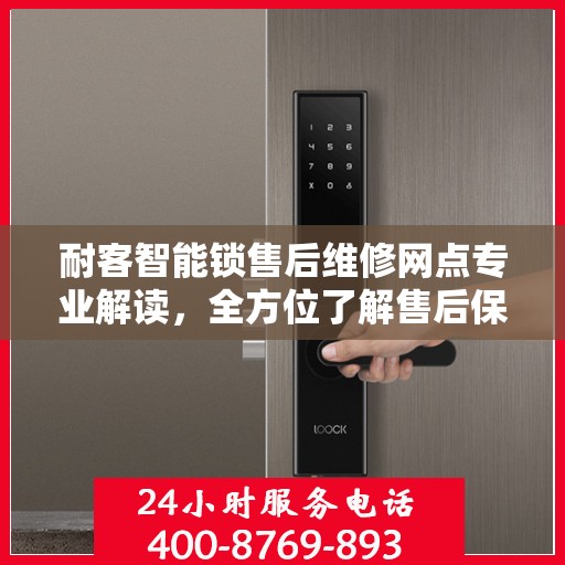 耐客智能锁售后维修网点专业解读，全方位了解售后保障服务细节