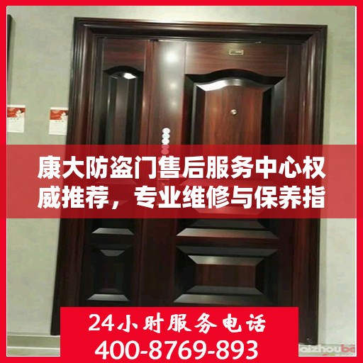 康大防盗门售后服务中心权威推荐，专业维修与保养指南