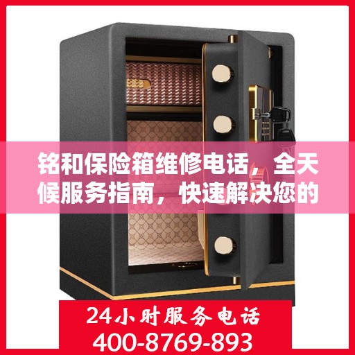 铭和保险箱维修电话，全天候服务指南，快速解决您的维修需求