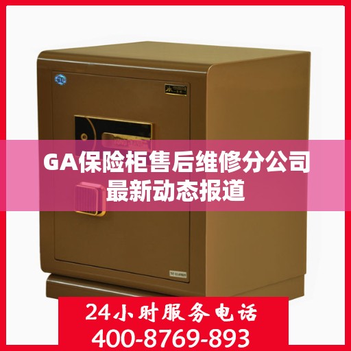 GA保险柜售后维修分公司最新动态报道