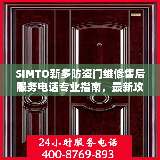 SIMTO新多防盗门维修售后服务电话专业指南，最新攻略与解决方案