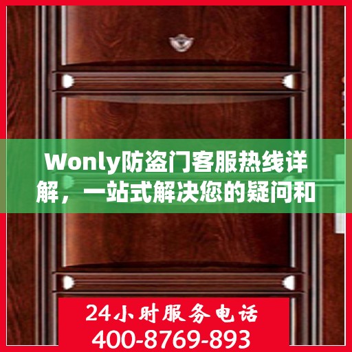 Wonly防盗门客服热线详解，一站式解决您的疑问和需求
